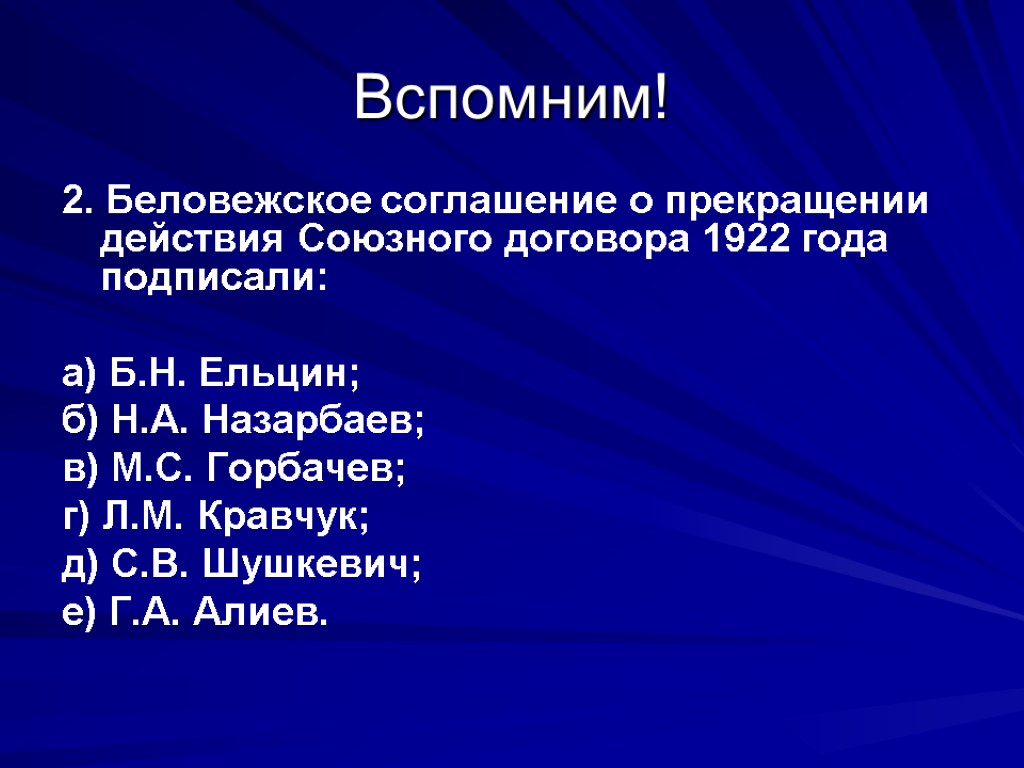 Вспомним! 2. Беловежское соглашение о прекращении действия Союзного договора 1922 года подписали: а) Б.Н.